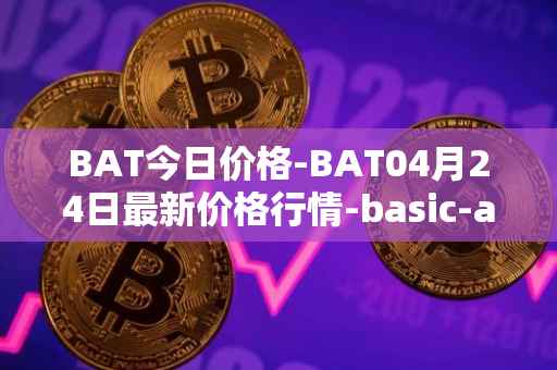 BAT今日价格-BAT04月24日最新价格行情-basic-attention-token最新走势消息