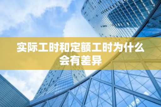 实际工时和定额工时为什么会有差异