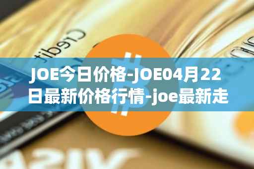 JOE今日价格-JOE04月22日最新价格行情-joe最新走势消息