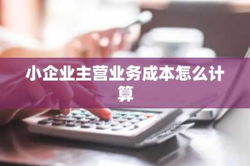 小企业主营业务成本怎么计算