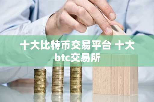 十大比特币交易平台 十大btc交易所
