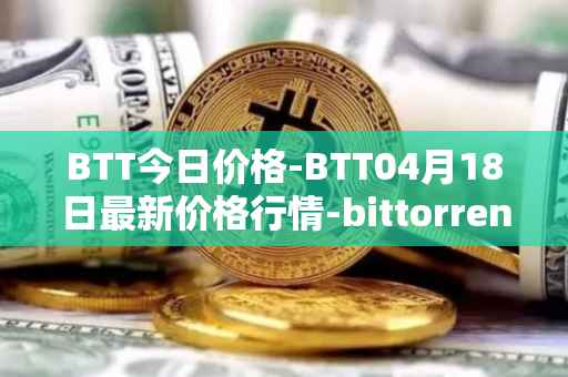 BTT今日价格-BTT04月18日最新价格行情-bittorrent-new最新走势消息
