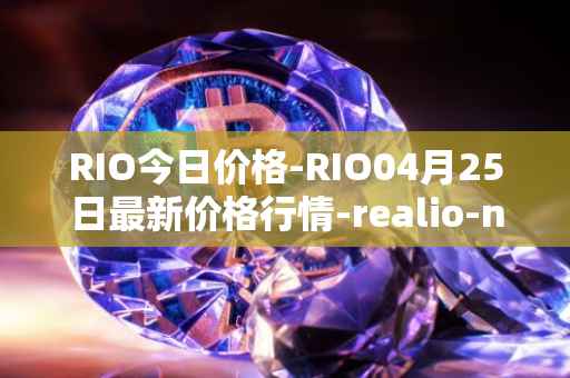 RIO今日价格-RIO04月25日最新价格行情-realio-network最新走势消息
