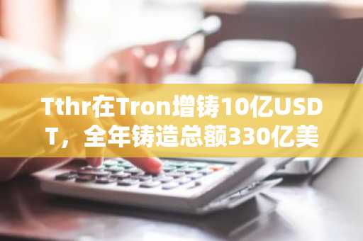 Tthr在Tron增铸10亿USDT，全年铸造总额330亿美元