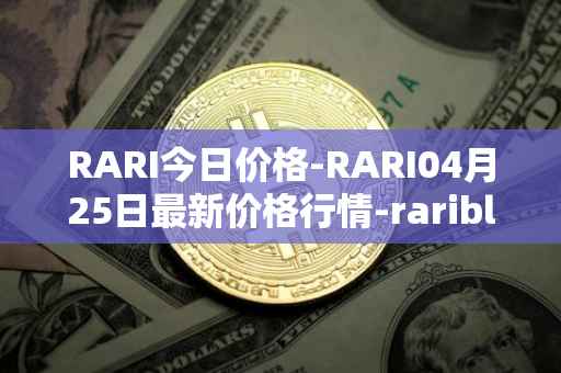 RARI今日价格-RARI04月25日最新价格行情-rarible最新走势消息