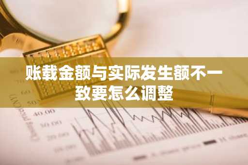 账载金额与实际发生额不一致要怎么调整