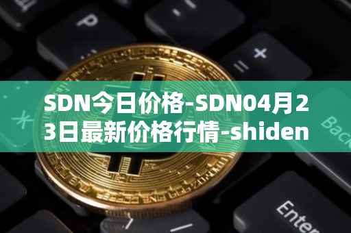 SDN今日价格-SDN04月23日最新价格行情-shiden-network最新走势消息