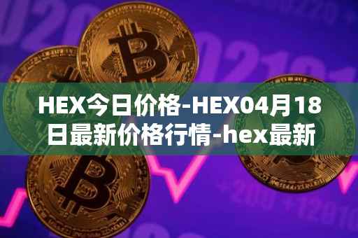 HEX今日价格-HEX04月18日最新价格行情-hex最新走势消息