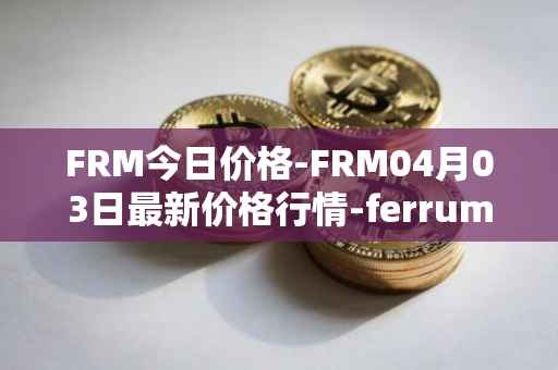 FRM今日价格-FRM04月03日最新价格行情-ferrum-network最新走势消息