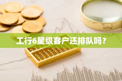 工行6星级客户还排队吗？