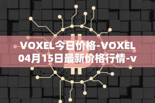 VOXEL今日价格-VOXEL04月15日最新价格行情-voxies最新走势消息