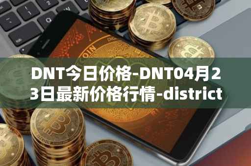 DNT今日价格-DNT04月23日最新价格行情-district0x最新走势消息