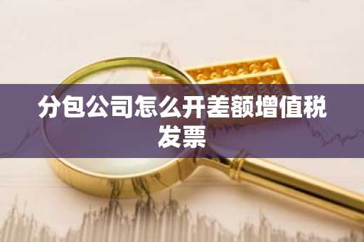分包公司怎么开差额增值税发票