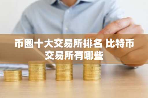 币圈十大交易所排名 比特币交易所有哪些