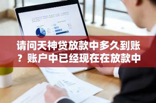 请问天神贷放款中多久到账？账户中已经现在在放款中了。