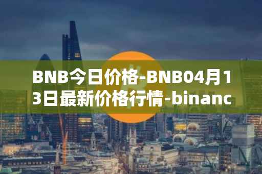 BNB今日价格-BNB04月13日最新价格行情-binance-coin最新走势消息