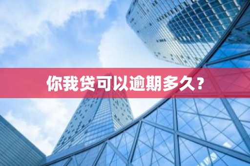 你我贷可以逾期多久？