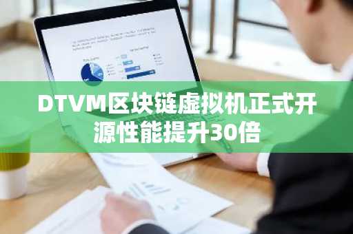 DTVM区块链虚拟机正式开源性能提升30倍