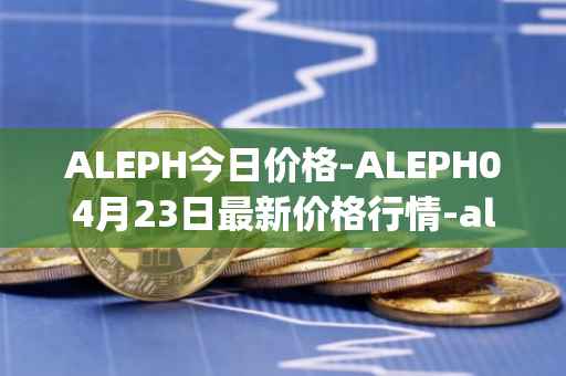 ALEPH今日价格-ALEPH04月23日最新价格行情-aleph最新走势消息