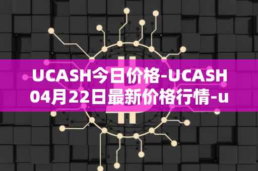 UCASH今日价格-UCASH04月22日最新价格行情-ucash最新走势消息