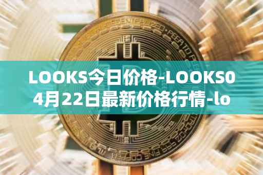 LOOKS今日价格-LOOKS04月22日最新价格行情-looksrare最新走势消息