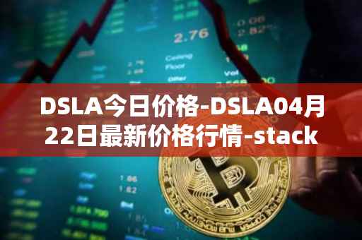 DSLA今日价格-DSLA04月22日最新价格行情-stacktical最新走势消息