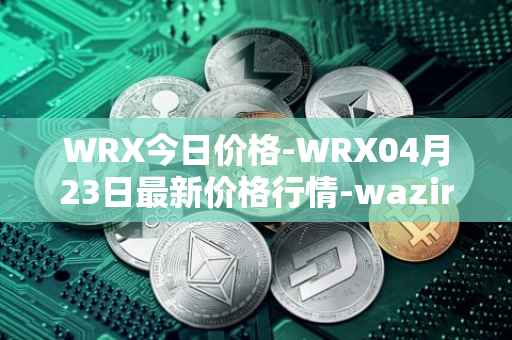 WRX今日价格-WRX04月23日最新价格行情-wazirx最新走势消息