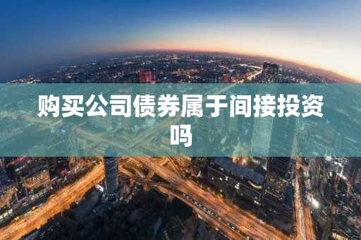 购买公司债券属于间接投资吗