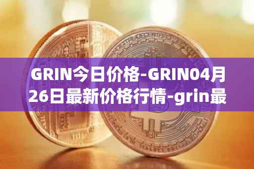 GRIN今日价格-GRIN04月26日最新价格行情-grin最新走势消息