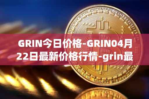 GRIN今日价格-GRIN04月22日最新价格行情-grin最新走势消息
