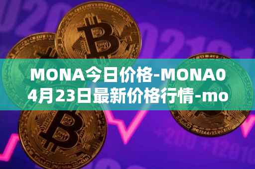 MONA今日价格-MONA04月23日最新价格行情-monacoin最新走势消息