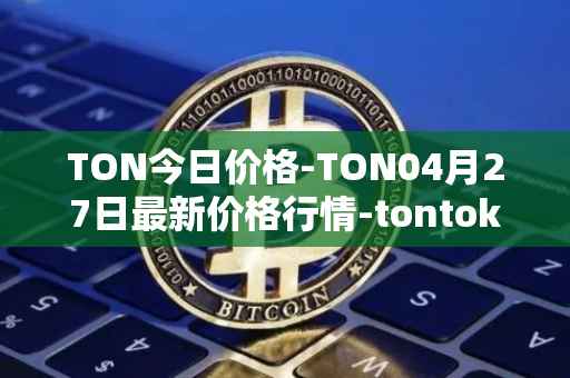 TON今日价格-TON04月27日最新价格行情-tontoken最新走势消息