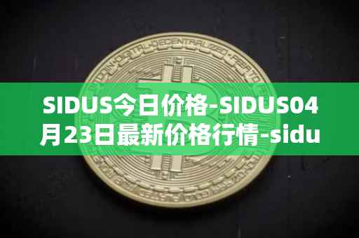 SIDUS今日价格-SIDUS04月23日最新价格行情-sidus-sidustoken最新走势消息