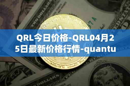 QRL今日价格-QRL04月25日最新价格行情-quantum-resistant-ledger最新走势消息