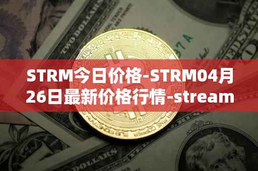 STRM今日价格-STRM04月26日最新价格行情-streamcoin最新走势消息
