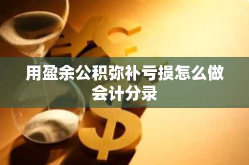 用盈余公积弥补亏损怎么做会计分录