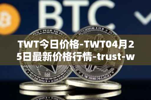 TWT今日价格-TWT04月25日最新价格行情-trust-wallet最新走势消息