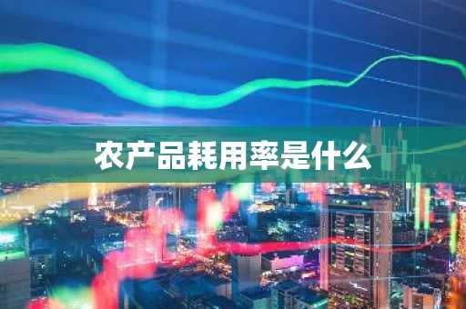 农产品耗用率是什么