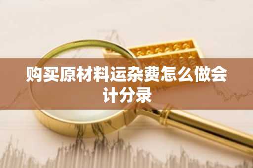 购买原材料运杂费怎么做会计分录