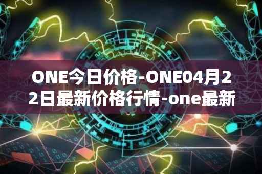 ONE今日价格-ONE04月22日最新价格行情-one最新走势消息