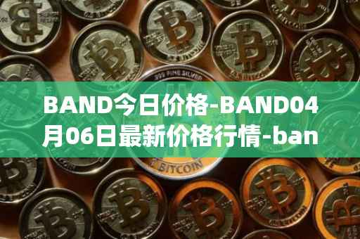 BAND今日价格-BAND04月06日最新价格行情-band-protocol最新走势消息