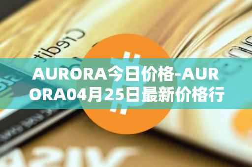 AURORA今日价格-AURORA04月25日最新价格行情-aurora-near最新走势消息
