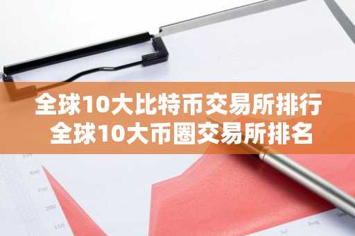 全球10大比特币交易所排行 全球10大币圈交易所排名2023
