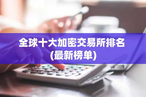 全球十大加密交易所排名 (最新榜单)