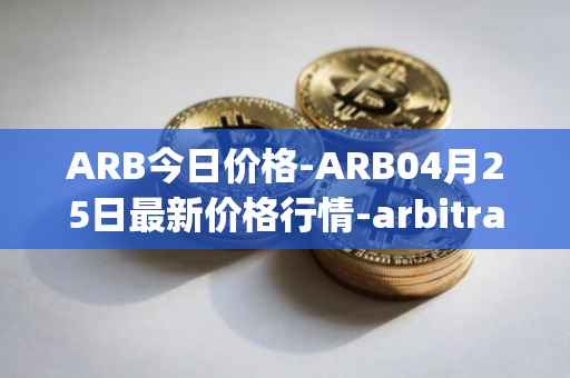 ARB今日价格-ARB04月25日最新价格行情-arbitrage最新走势消息