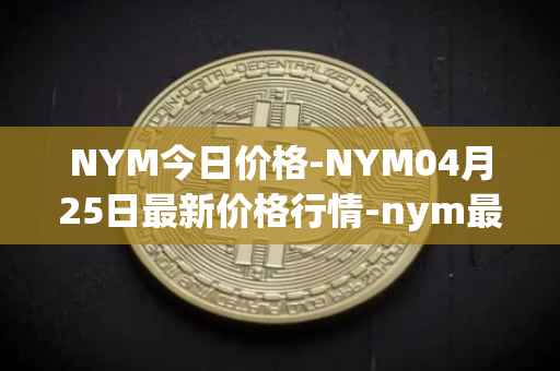 NYM今日价格-NYM04月25日最新价格行情-nym最新走势消息