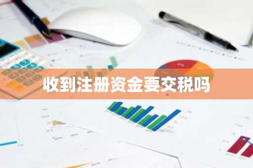 收到注册资金要交税吗