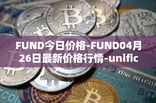 FUND今日价格-FUND04月26日最新价格行情-unification最新走势消息