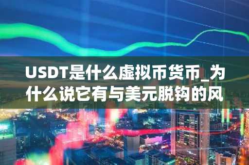 USDT是什么虚拟币货币_为什么说它有与美元脱钩的风险?