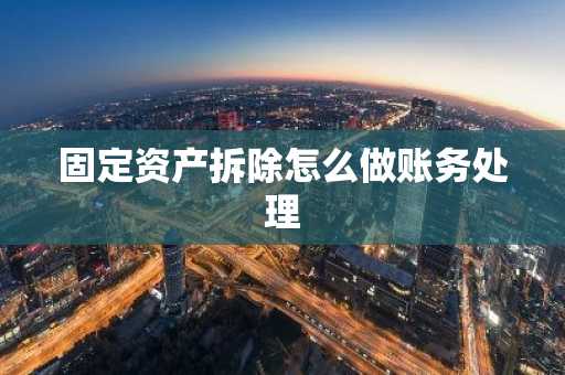 固定资产拆除怎么做账务处理